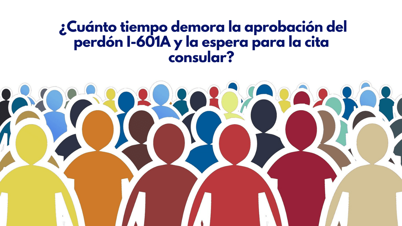 Cuánto tiempo demora la aprobación del perdón I-601A y la espera para la  cita consular? - Abogada Jessica Dominguez